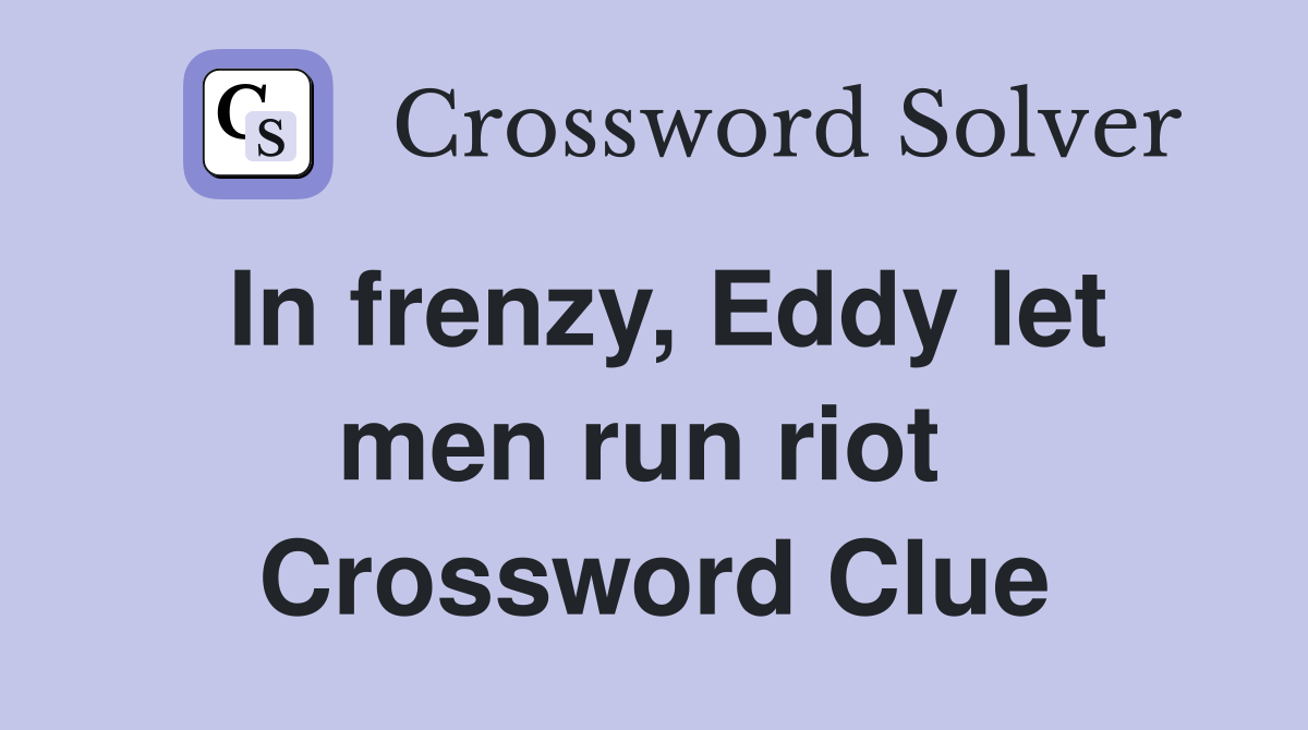 In frenzy, Eddy let men run riot  Crossword Clue