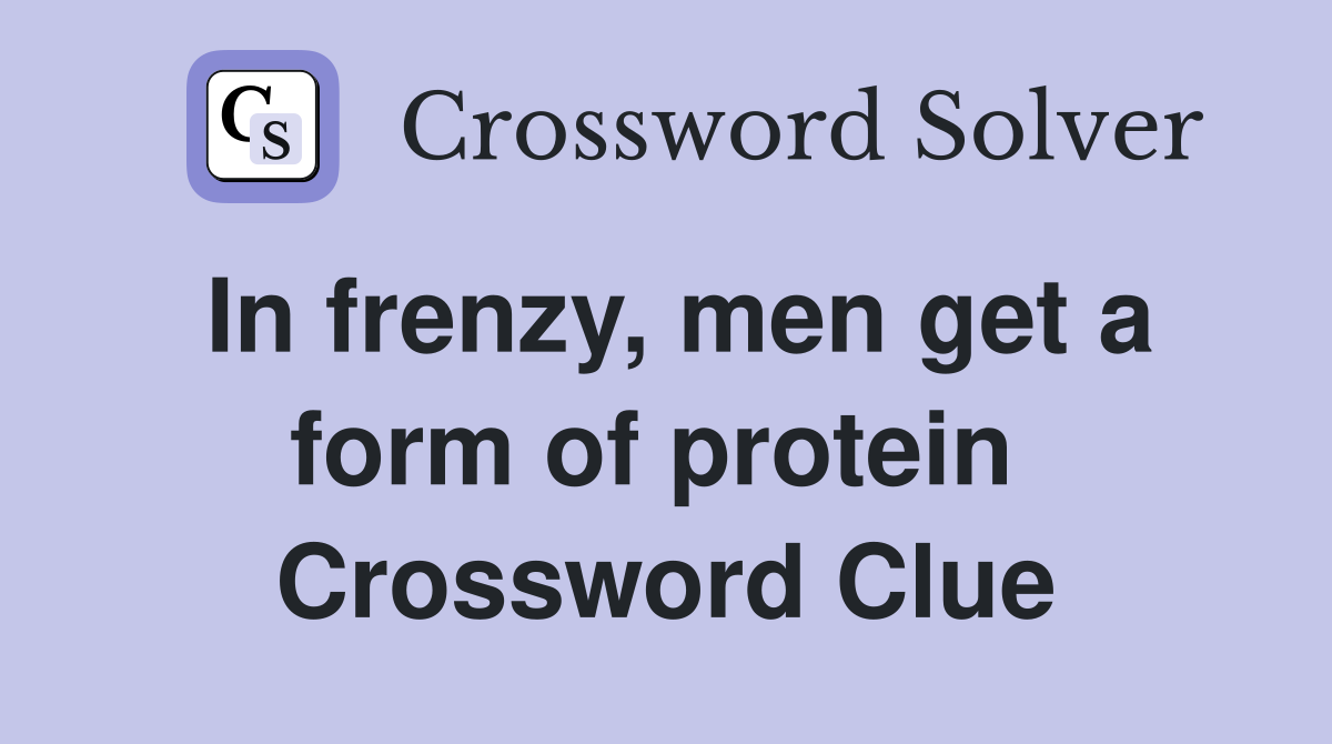 In frenzy, men get a form of protein  Crossword Clue