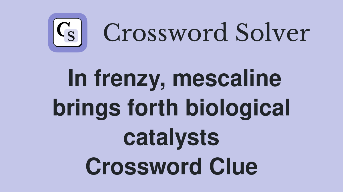 In frenzy, mescaline brings forth biological catalysts Crossword Clue