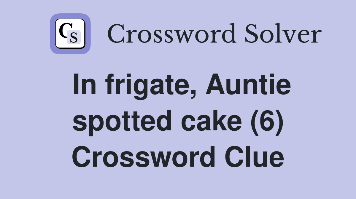 In frigate, Auntie spotted cake (6) Crossword Clue