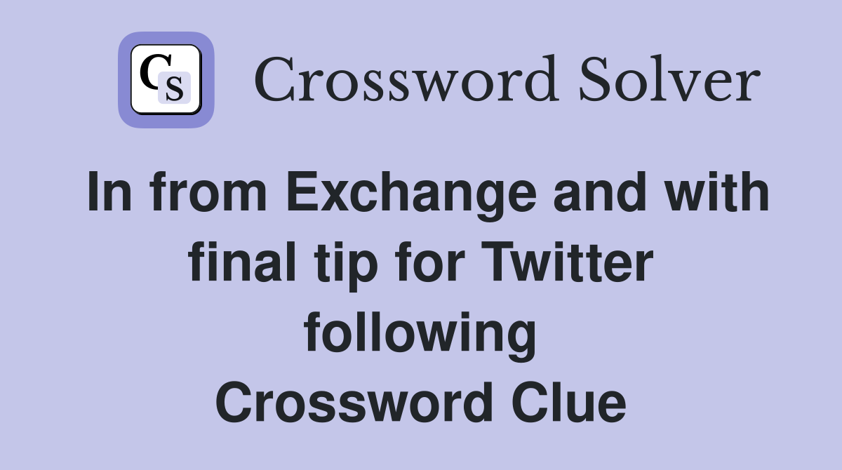 In from Exchange and with final tip for Twitter following Crossword Clue
