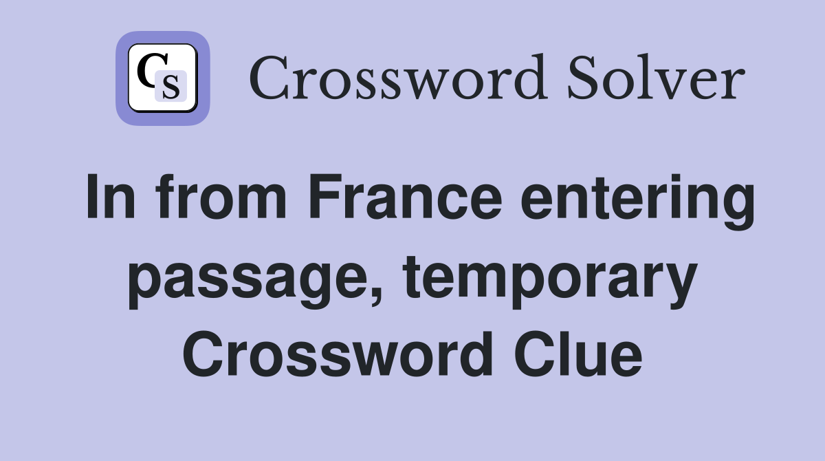 In from France entering passage, temporary Crossword Clue