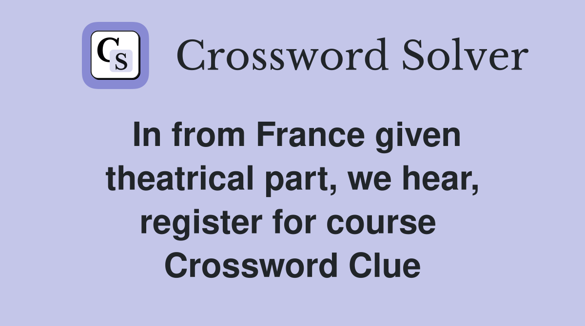 In from France given theatrical part, we hear, register for course  Crossword Clue
