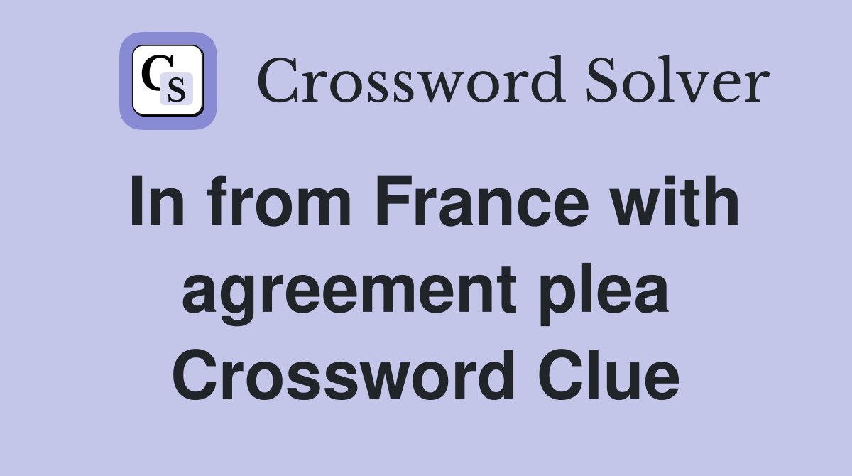 In from France with agreement plea Crossword Clue
