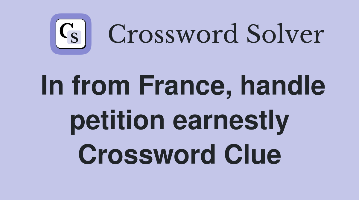 In from France, handle petition earnestly Crossword Clue