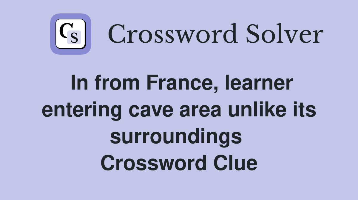 In from France, learner entering cave area unlike its surroundings  Crossword Clue