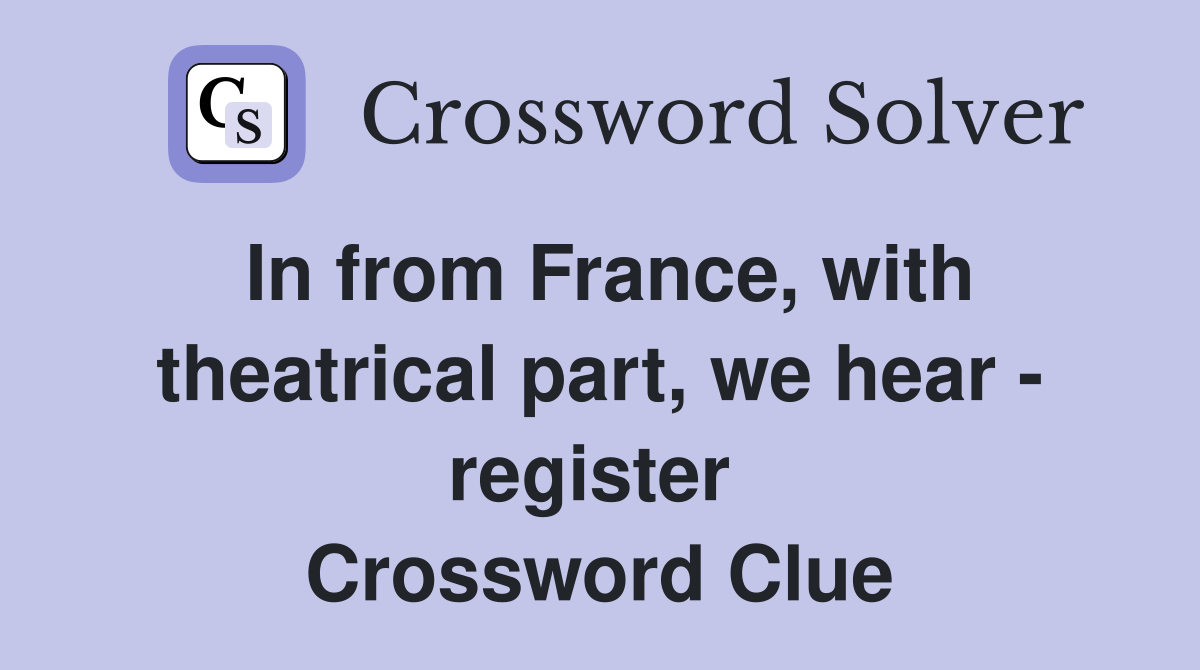 In from France, with theatrical part, we hear - register  Crossword Clue