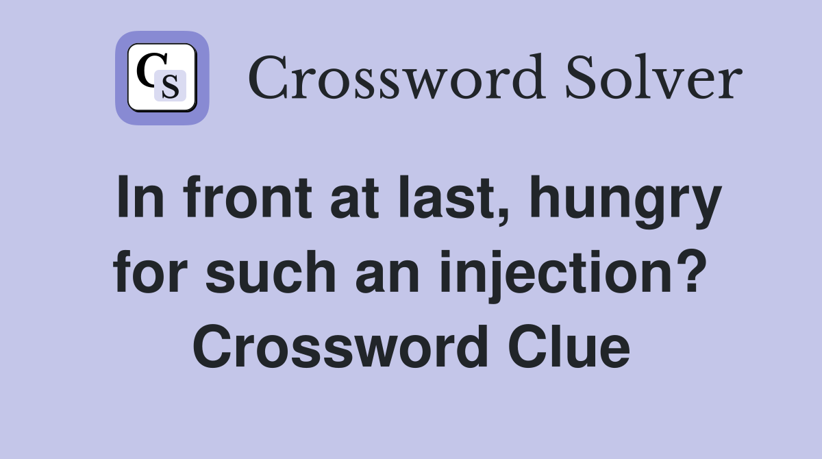 In front at last, hungry for such an injection? Crossword Clue