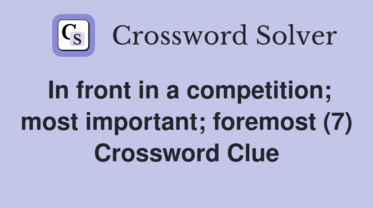 In front in a competition; most important; foremost (7) Crossword Clue