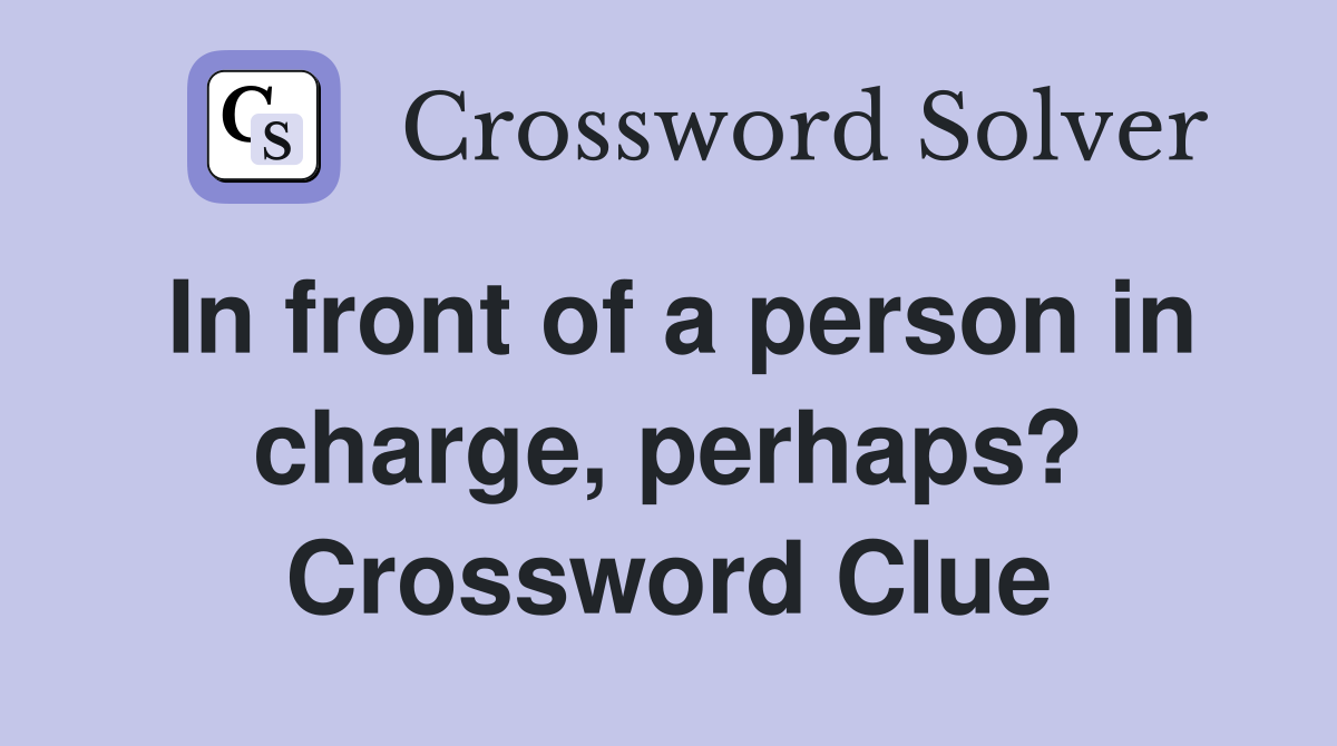 In front of a person in charge, perhaps? Crossword Clue