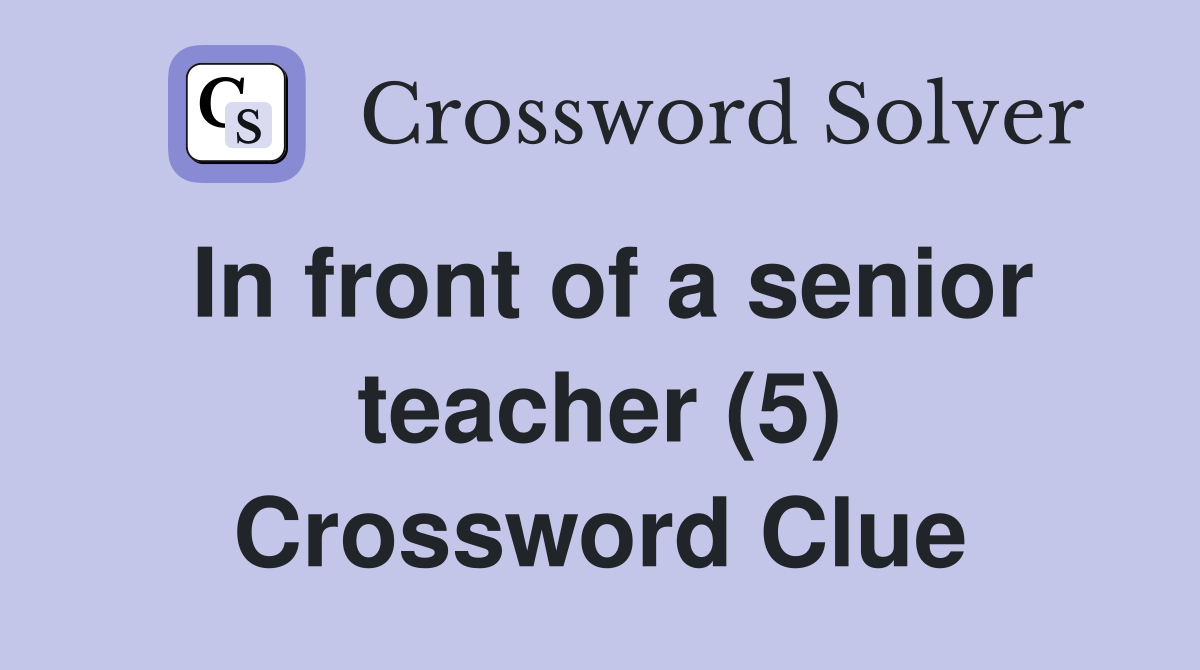 In front of a senior teacher (5) Crossword Clue