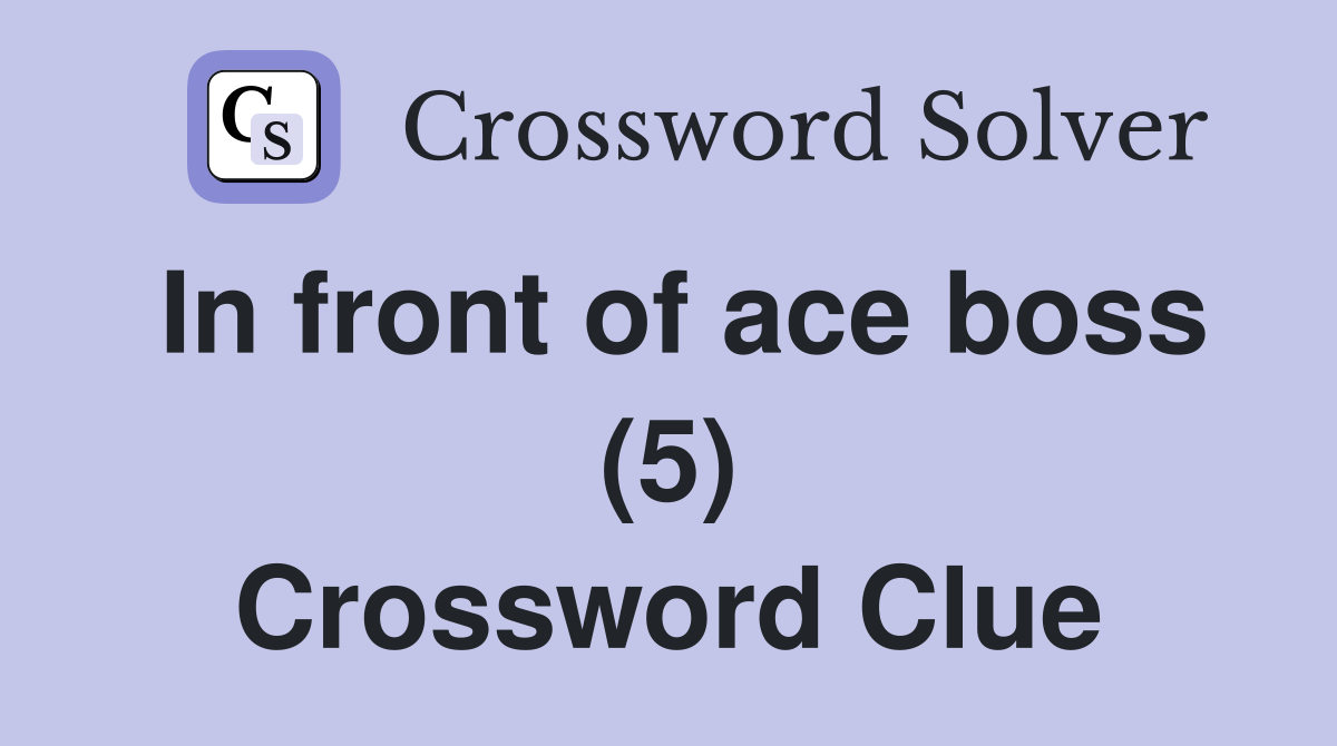 In front of ace boss (5) Crossword Clue