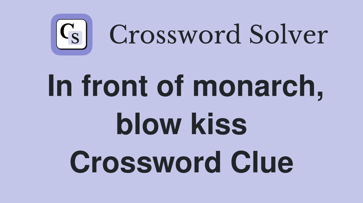 In front of monarch, blow kiss Crossword Clue
