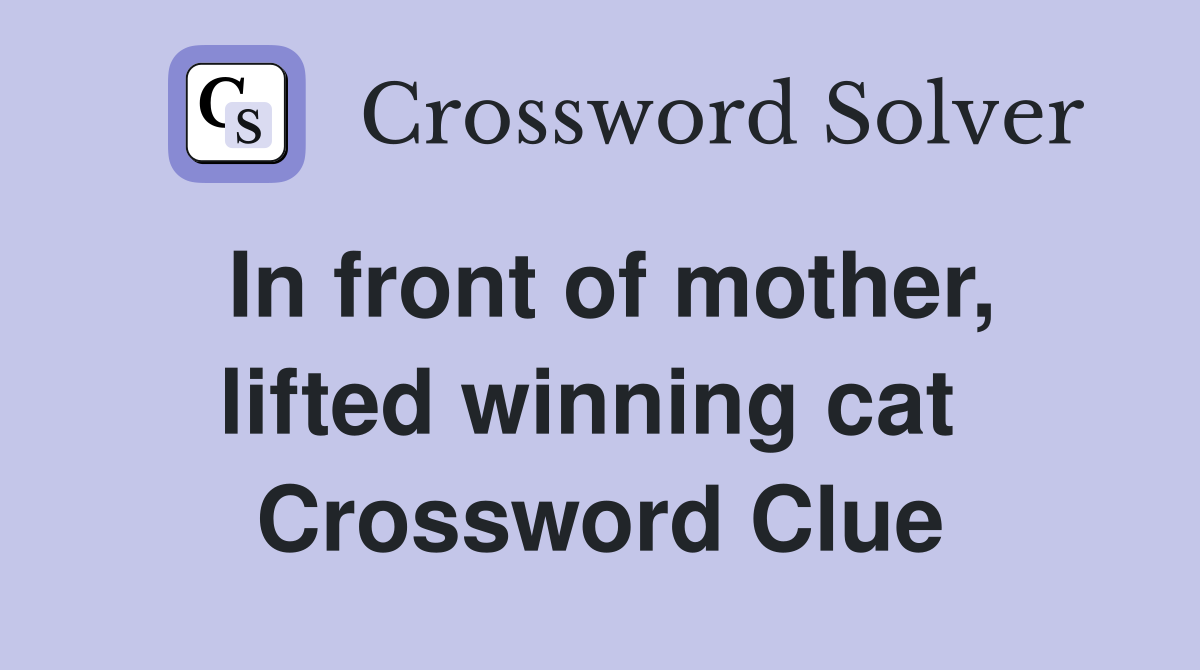 In front of mother, lifted winning cat  Crossword Clue