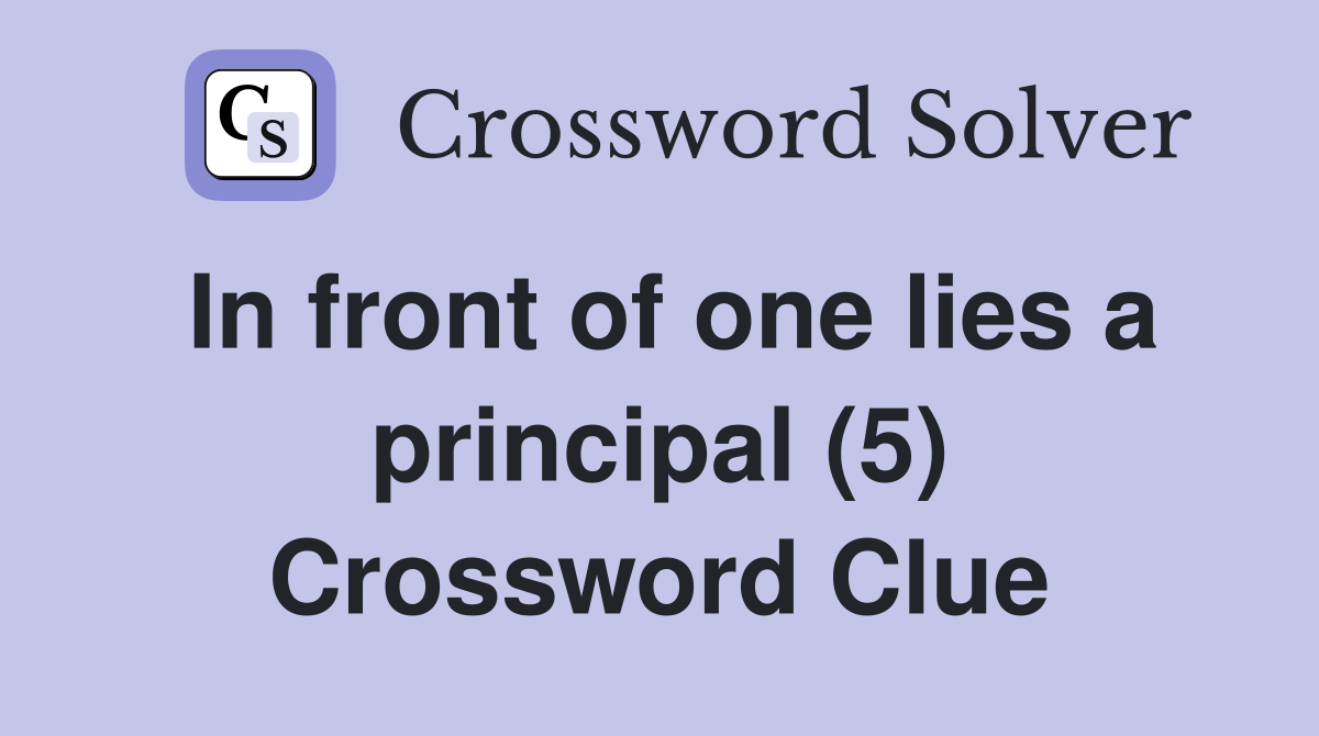 In front of one lies a principal (5) Crossword Clue