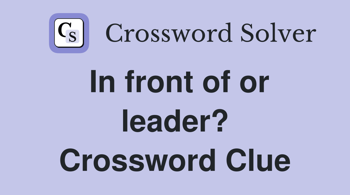 In front of or leader? Crossword Clue