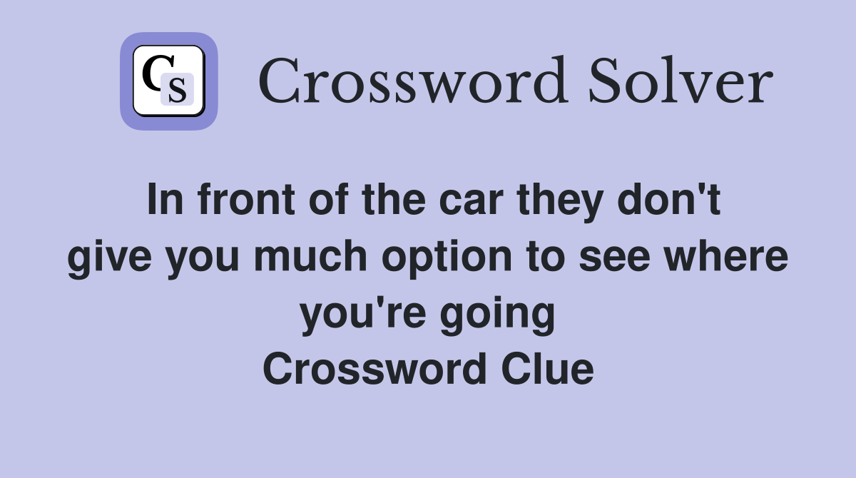In front of the car they don't give you much option to see where you're going Crossword Clue