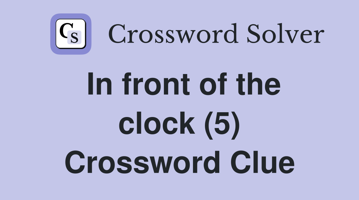 In front of the clock (5) Crossword Clue