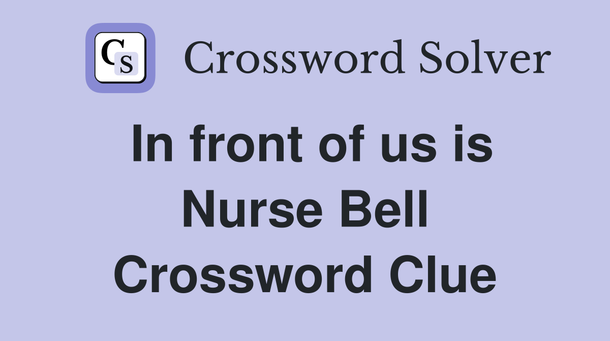 In front of us is Nurse Bell Crossword Clue