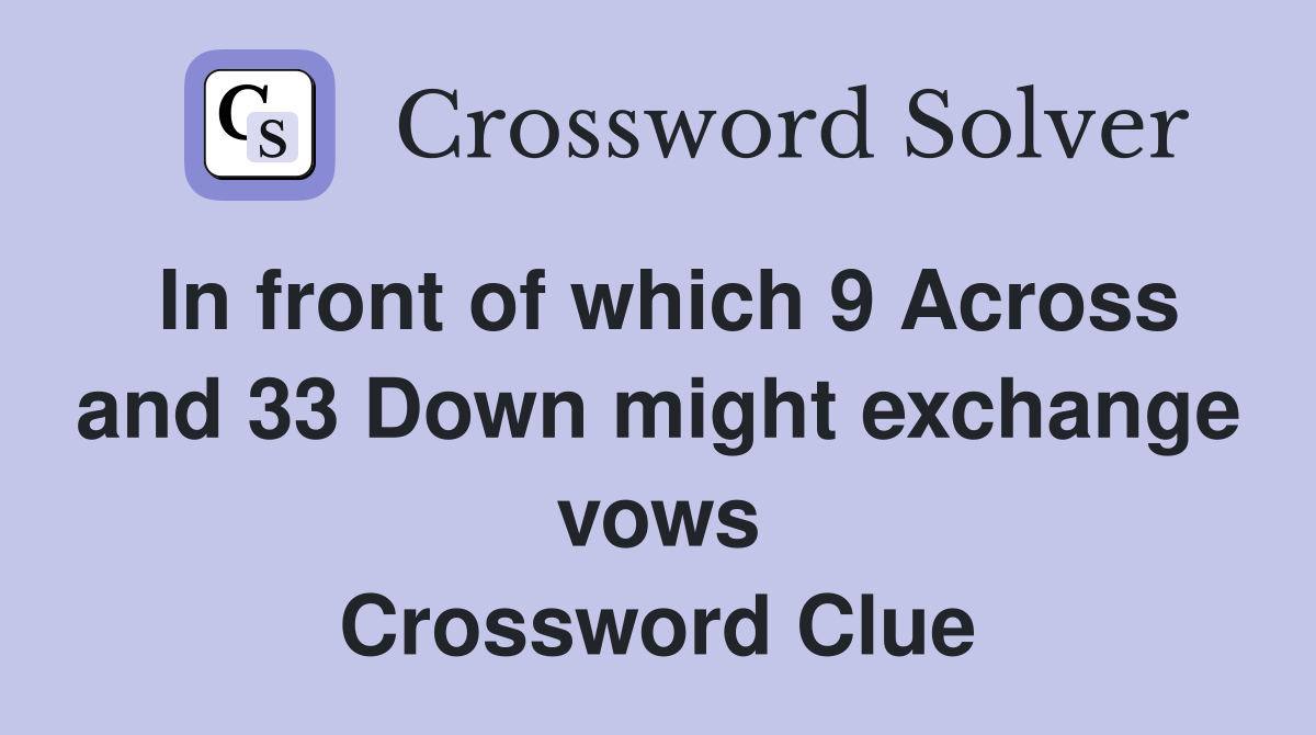 In front of which 9 Across and 33 Down might exchange vows Crossword Clue