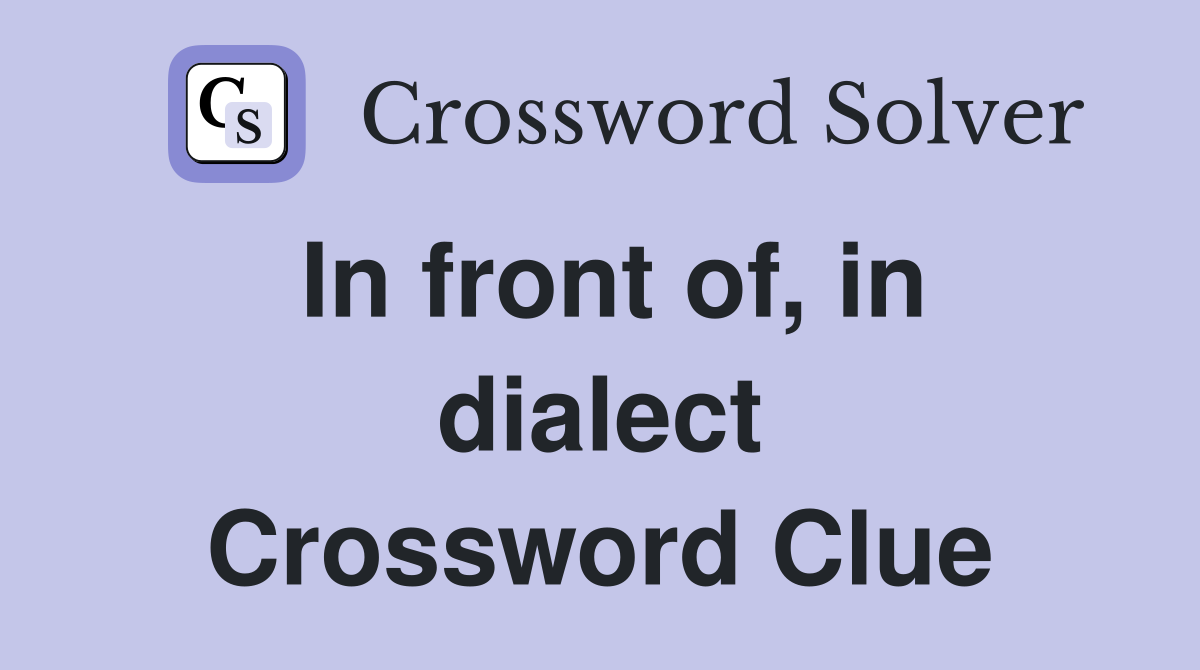 In front of, in dialect Crossword Clue