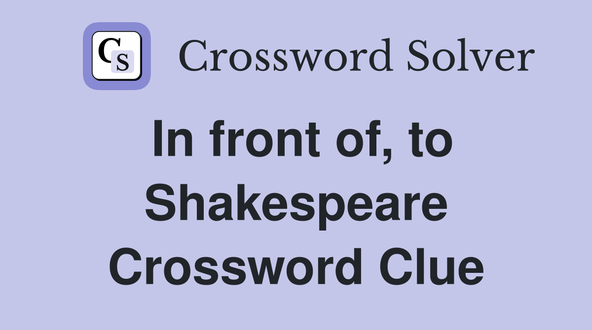 In front of, to Shakespeare Crossword Clue