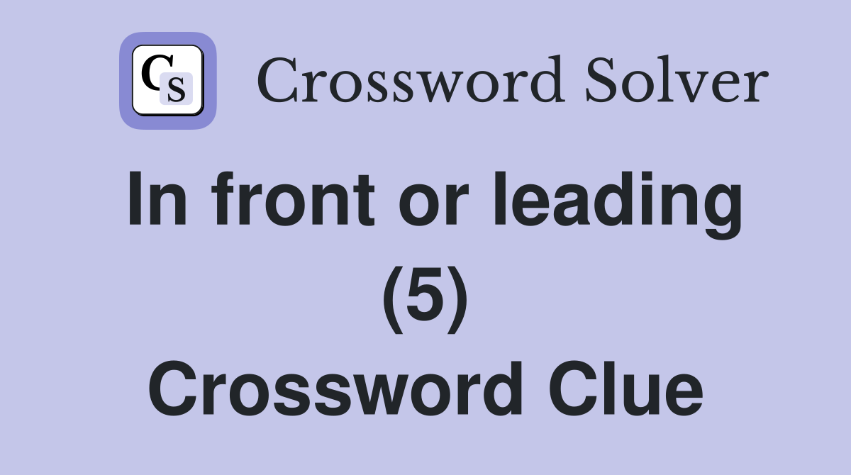 In front or leading (5) Crossword Clue