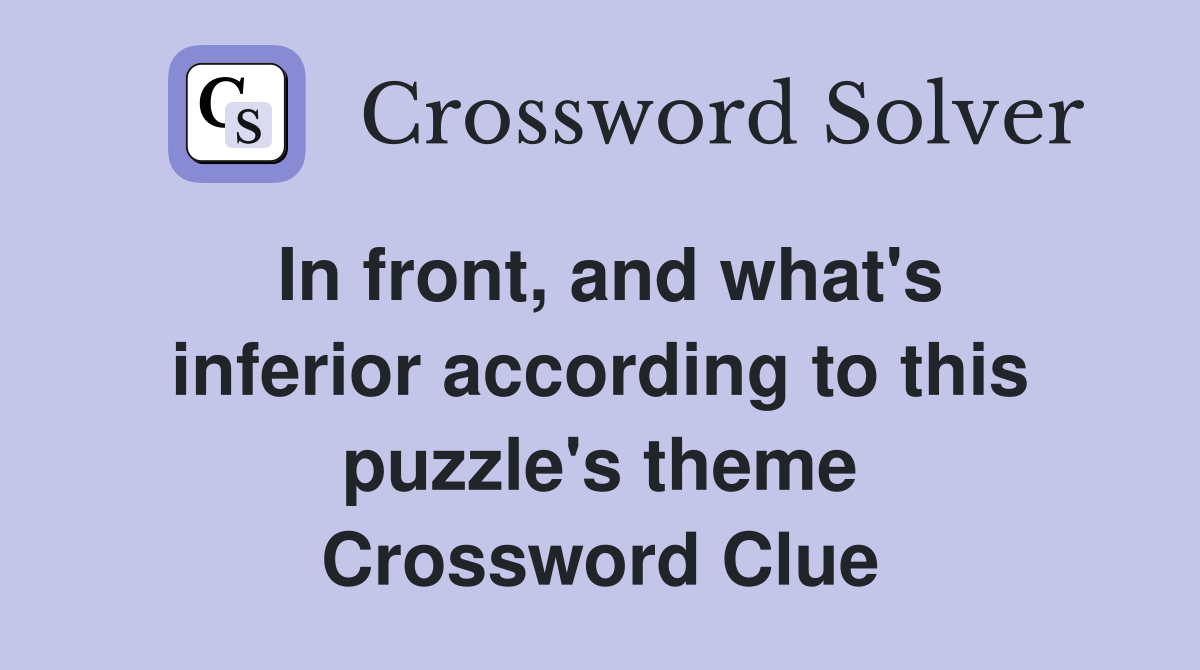 In front, and what's inferior according to this puzzle's theme Crossword Clue