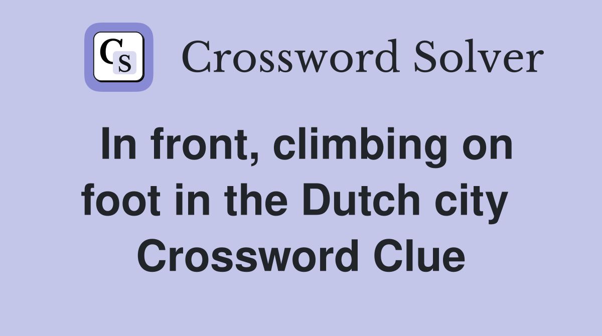 In front, climbing on foot in the Dutch city  Crossword Clue