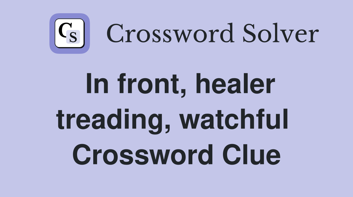 In front, healer treading, watchful  Crossword Clue
