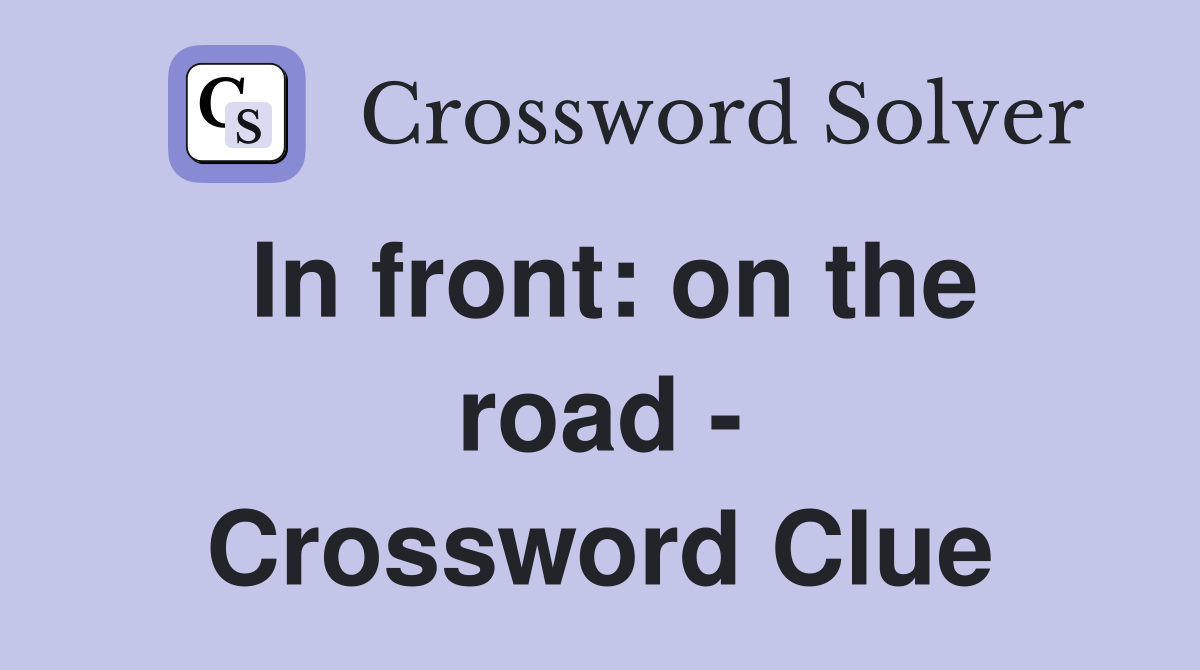 In front: on the road - Crossword Clue