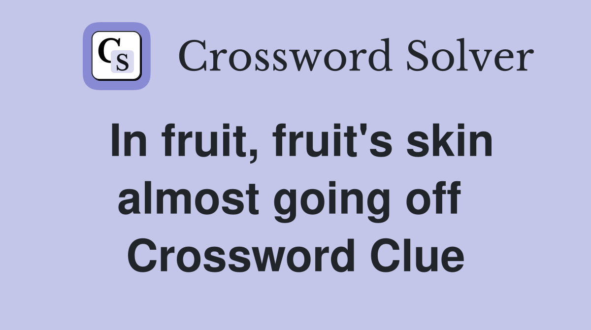 In fruit, fruit's skin almost going off  Crossword Clue