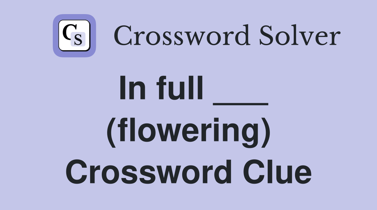 In full ___ (flowering) Crossword Clue