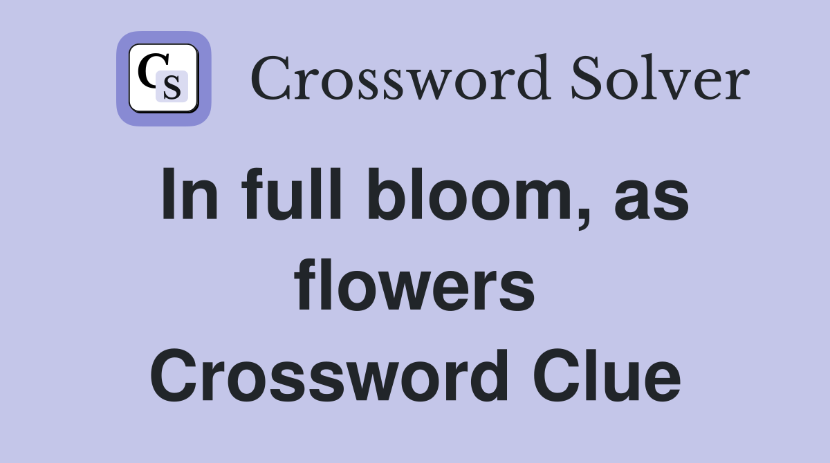 In full bloom, as flowers Crossword Clue