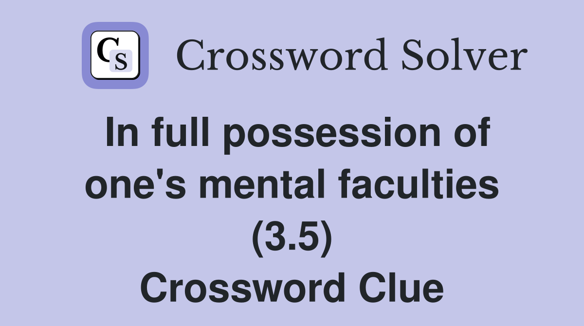 In full possession of one's mental faculties (3.5) Crossword Clue
