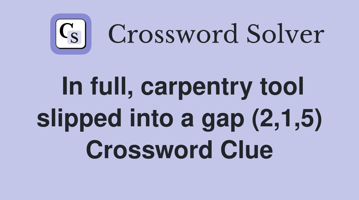 In full, carpentry tool slipped into a gap (2,1,5) Crossword Clue