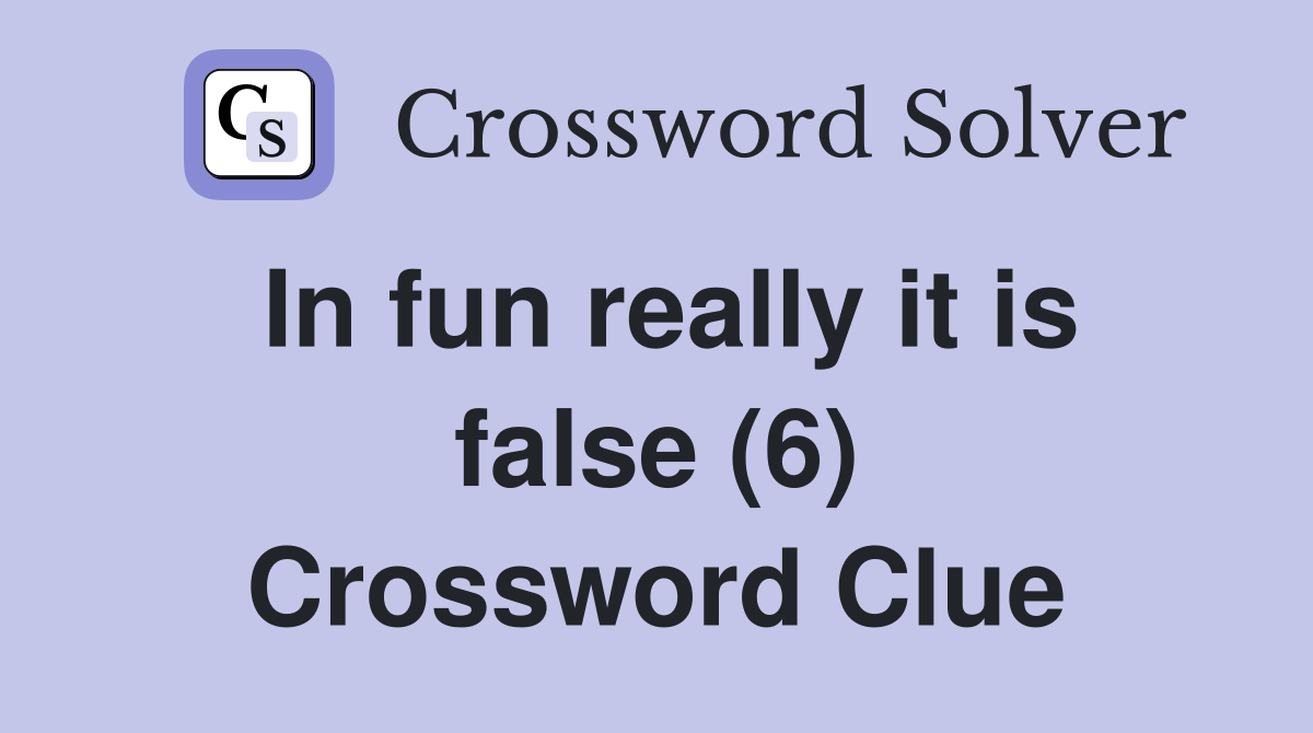 In fun really it is false (6) Crossword Clue