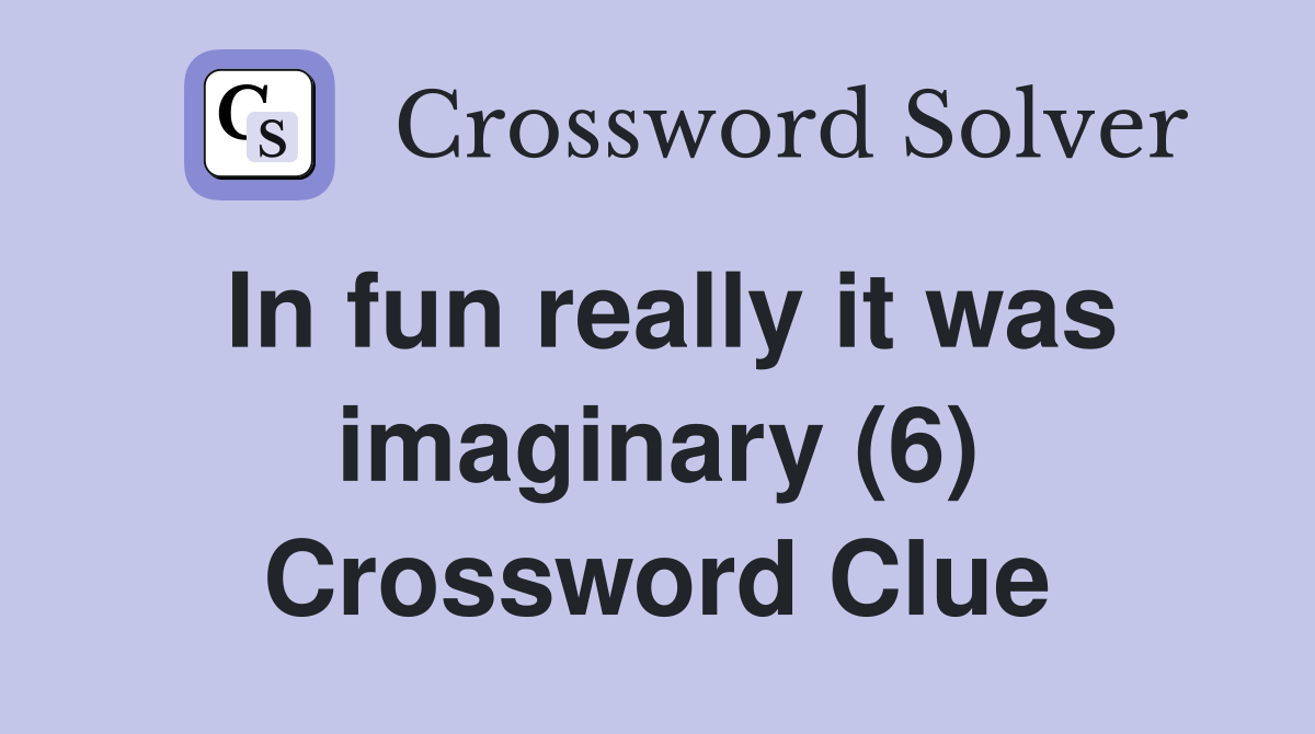 In fun really it was imaginary (6) Crossword Clue