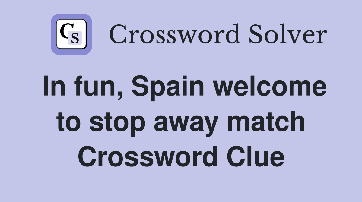 In fun, Spain welcome to stop away match Crossword Clue
