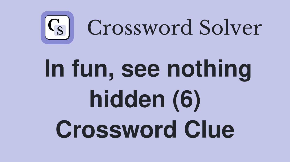 In fun, see nothing hidden (6) Crossword Clue