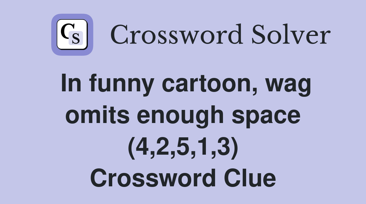 In funny cartoon, wag omits enough space (4,2,5,1,3) Crossword Clue