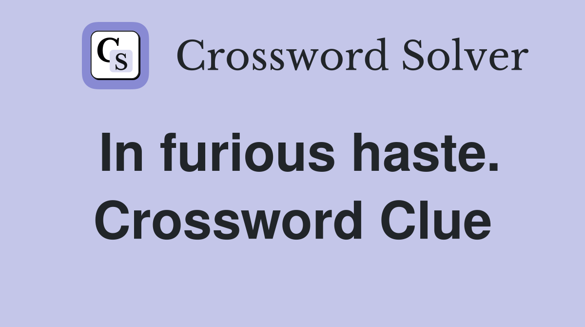 In furious haste. Crossword Clue