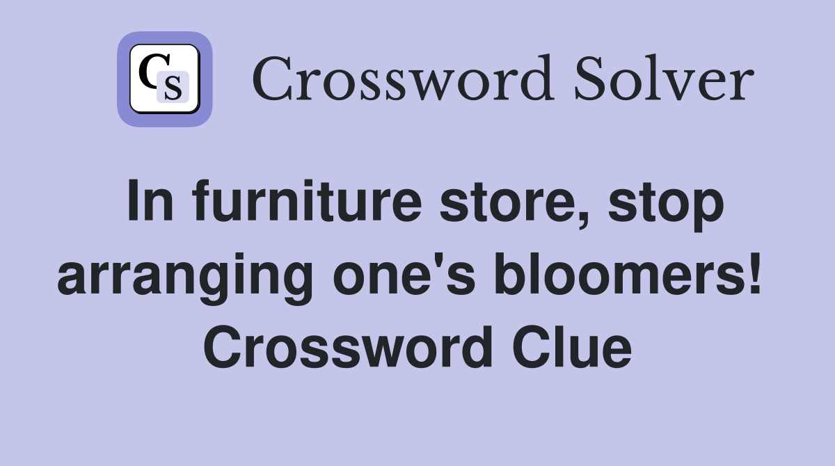 In furniture store, stop arranging one's bloomers!  Crossword Clue