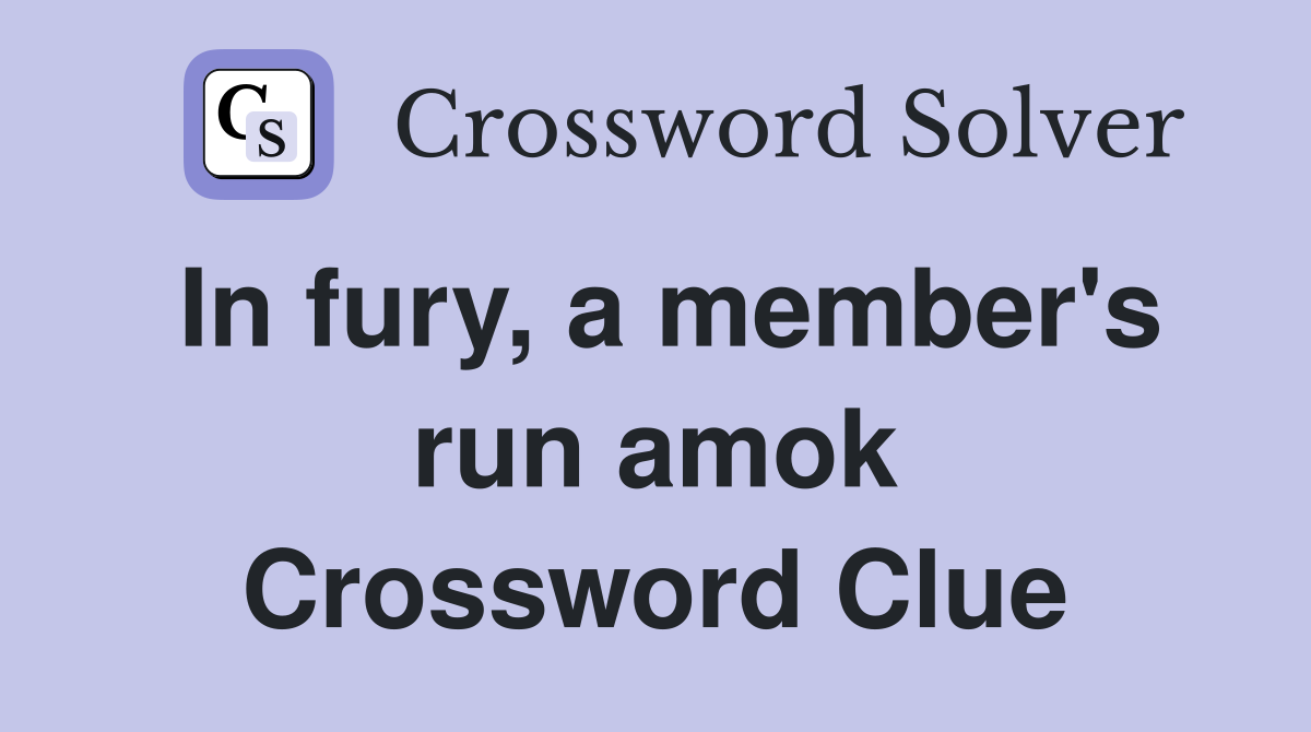 In fury, a member's run amok Crossword Clue