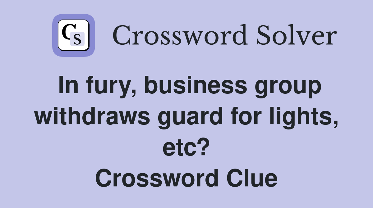 In fury, business group withdraws guard for lights, etc? Crossword Clue