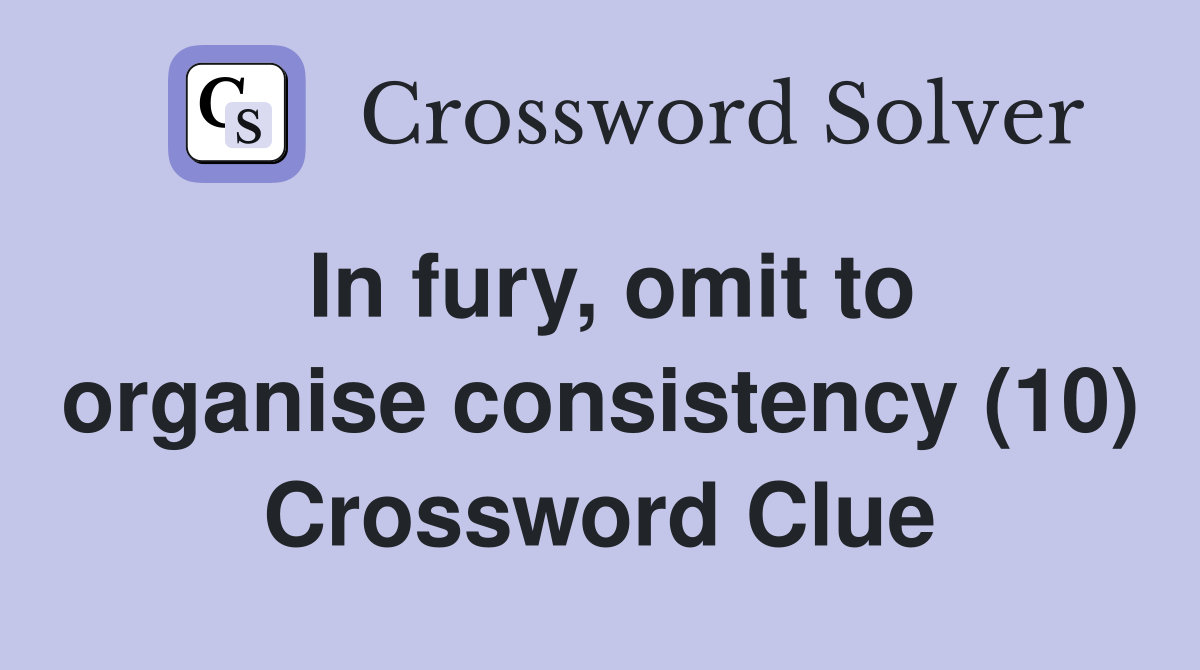 In fury, omit to organise consistency (10) Crossword Clue