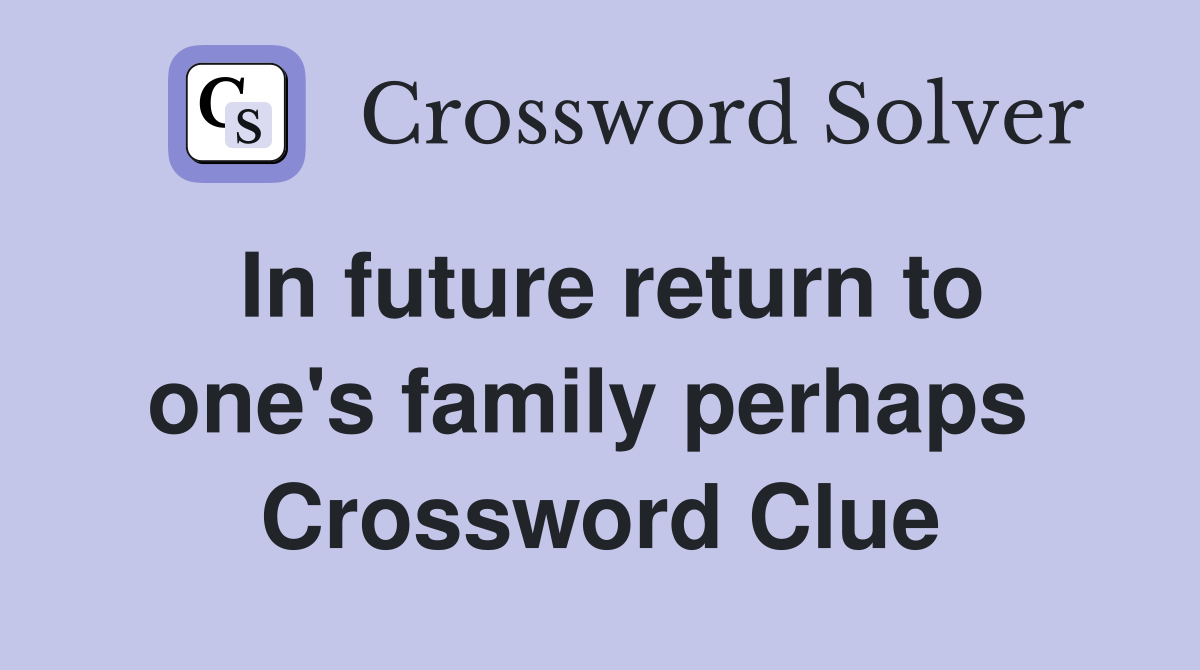 In future return to one's family perhaps  Crossword Clue