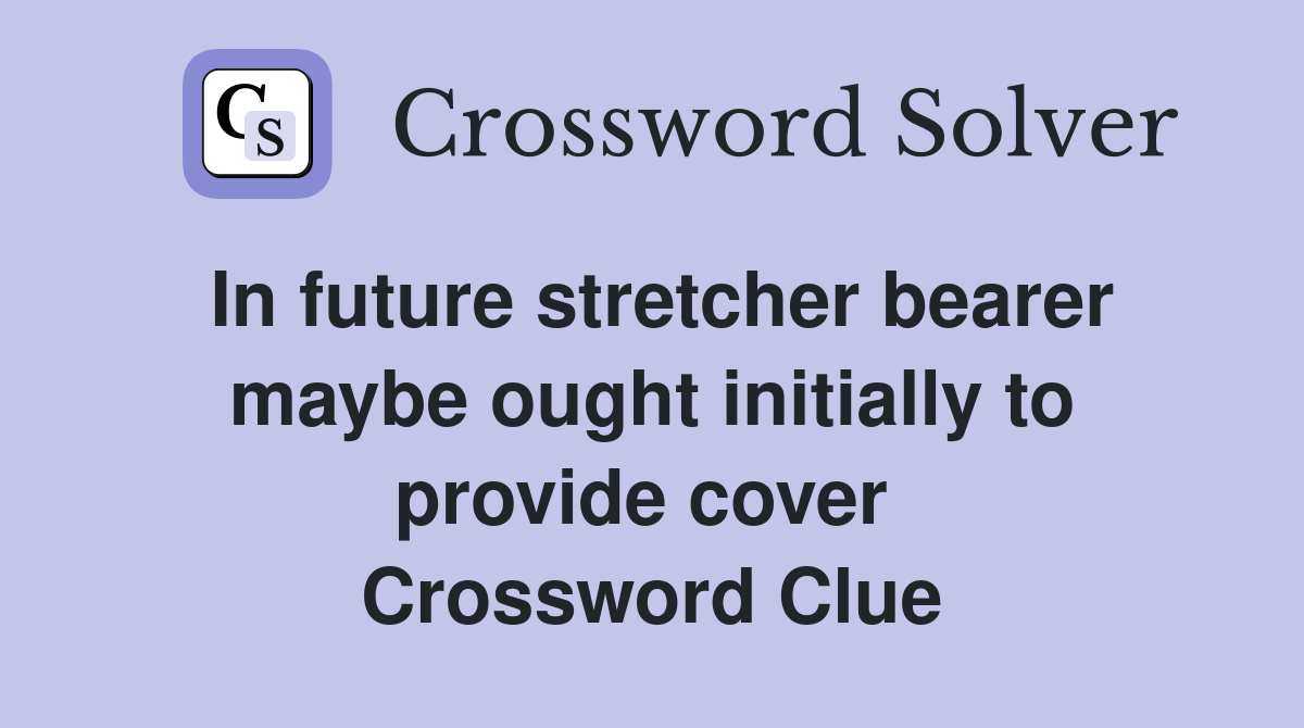 In future stretcher bearer maybe ought initially to provide cover  Crossword Clue