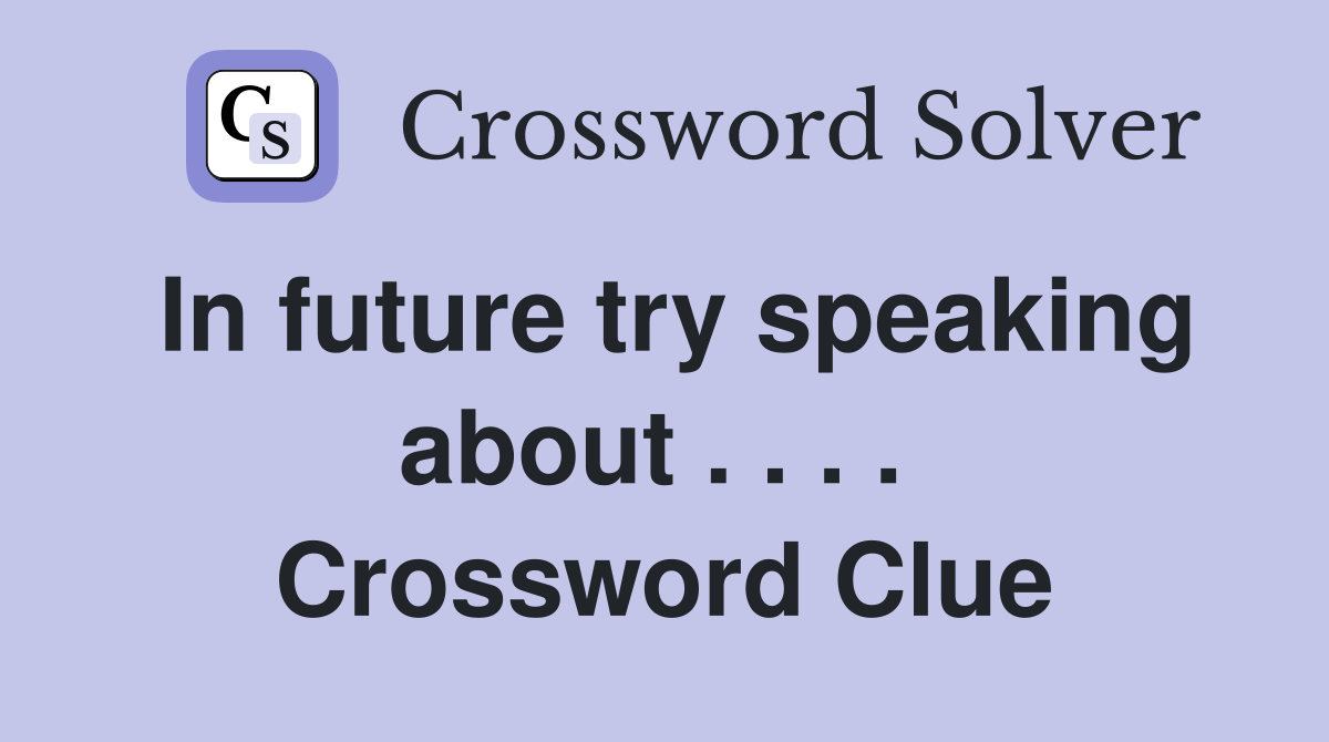 In future try speaking about . . . .  Crossword Clue