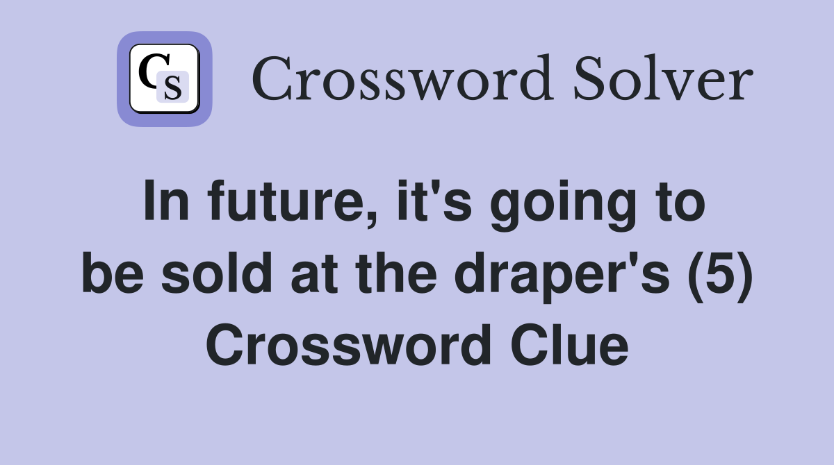 In future, it's going to be sold at the draper's (5) Crossword Clue